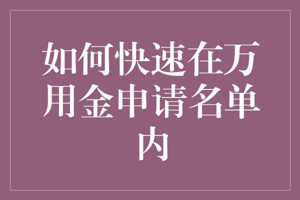 如何快速在万用金申请名单内