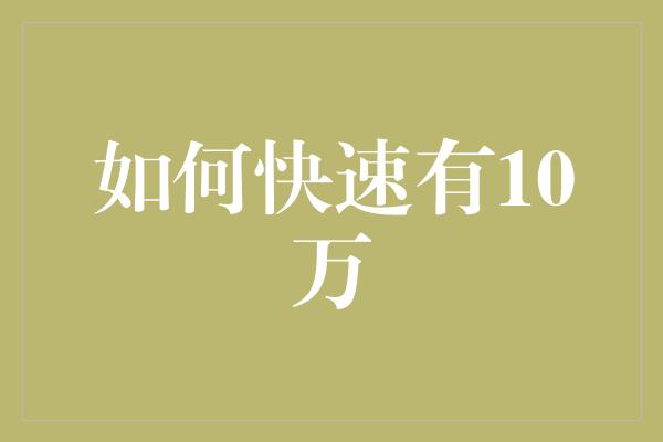 如何快速有10万