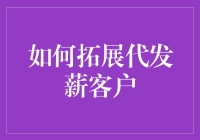 如何通过创新策略拓展代发薪客户：打造全方位服务的新篇章