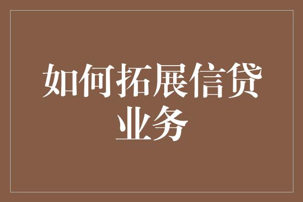 如何拓展信贷业务