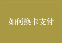 如何换卡支付：探索安全便捷的支付方式