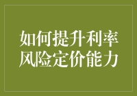 如何提升金融机构利率风险定价能力：策略与实践