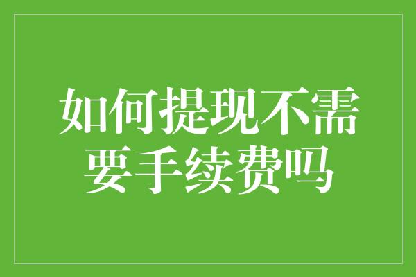 如何提现不需要手续费吗