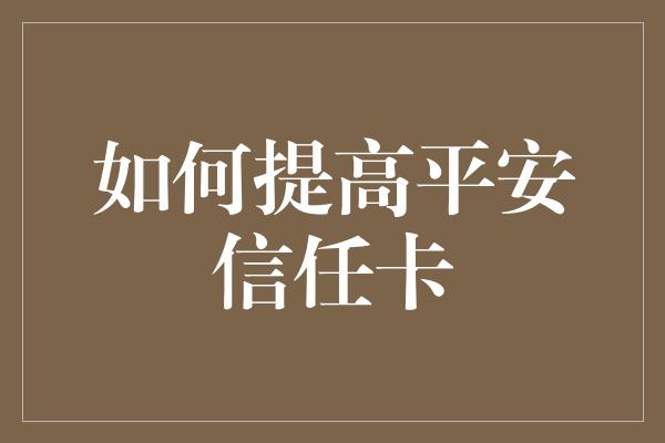 如何提高平安信任卡