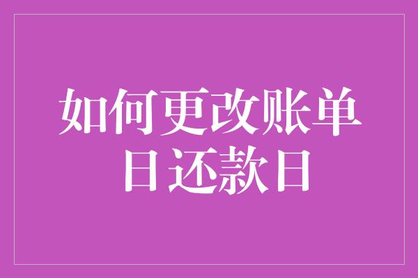 如何更改账单日还款日