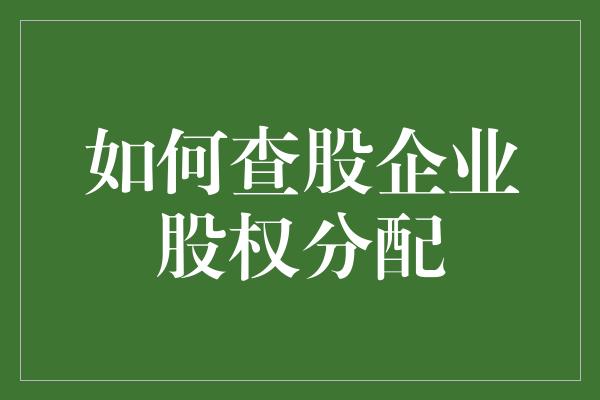 如何查股企业股权分配