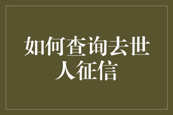 如何查询去世人征信