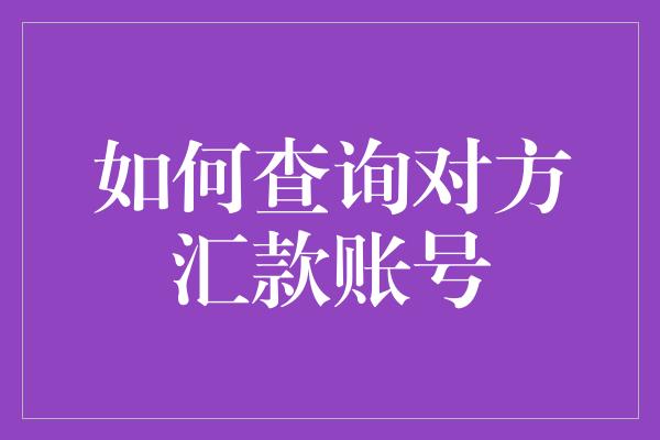 如何查询对方汇款账号