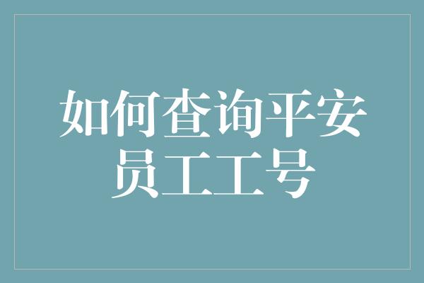 如何查询平安员工工号