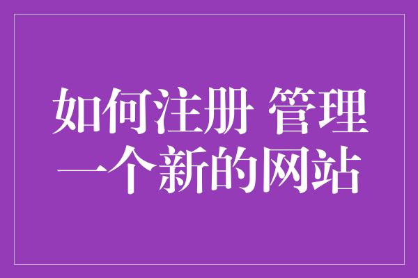 如何注册 管理一个新的网站