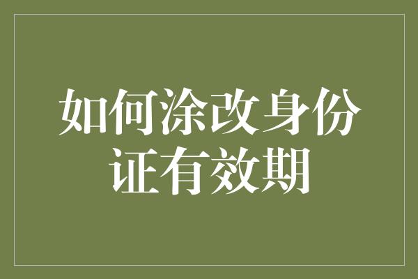 如何涂改身份证有效期