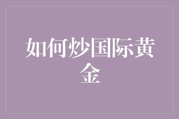 如何炒国际黄金