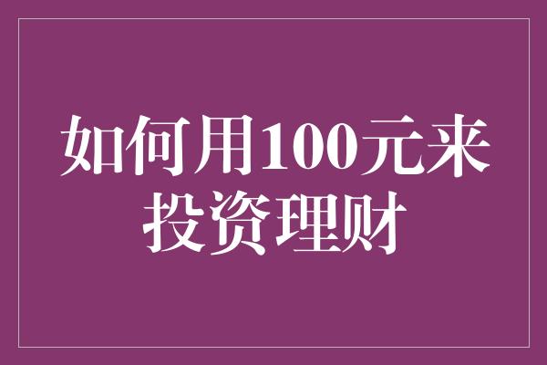 如何用100元来投资理财