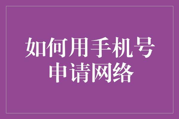 如何用手机号申请网络