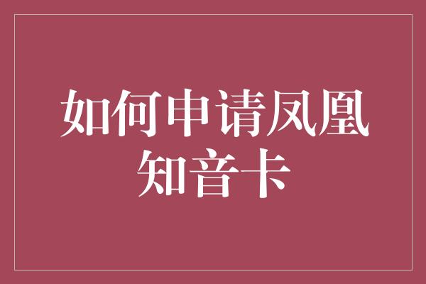 如何申请凤凰知音卡