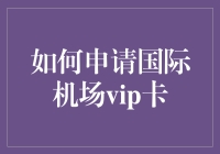 如何申请国际机场VIP卡：从普通人到航空圈大神的跳跃