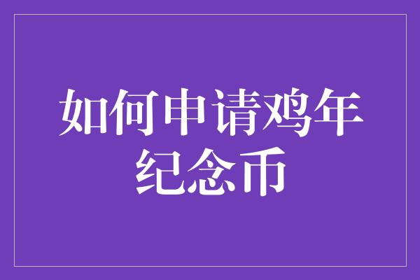 如何申请鸡年纪念币