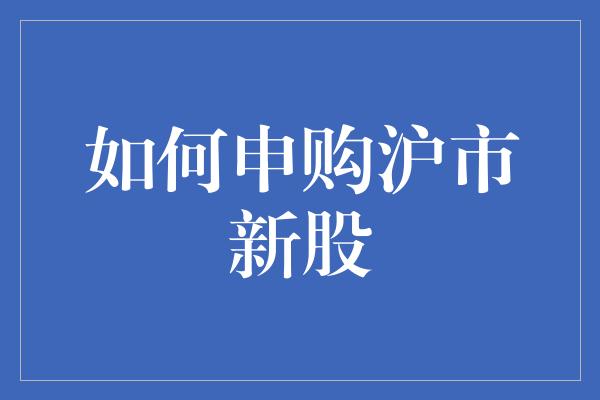 如何申购沪市新股