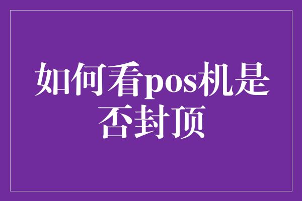 如何看pos机是否封顶