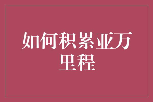 如何积累亚万里程