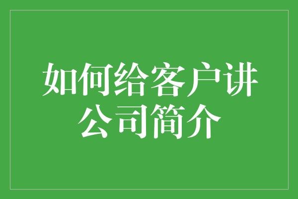 如何给客户讲公司简介