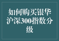 如何购买银华沪深300指数分级：策略与技巧