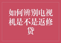 如何辨别电视机是不是返修贷？教你几招，轻松在家鉴别！