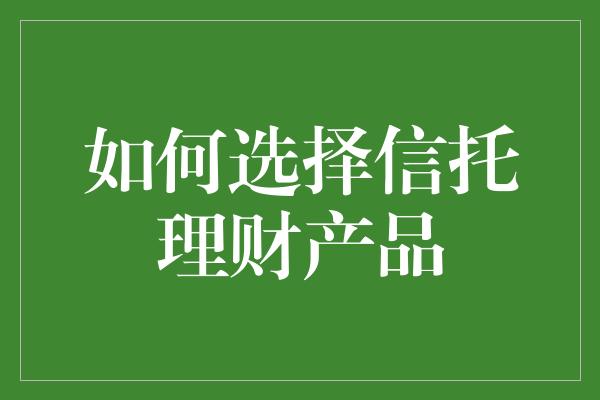 如何选择信托理财产品