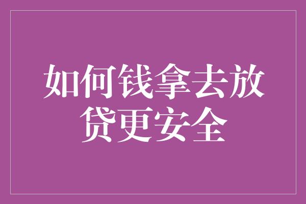 如何钱拿去放贷更安全