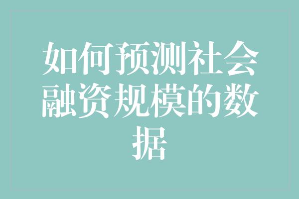 如何预测社会融资规模的数据