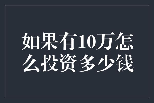 如果有10万怎么投资多少钱