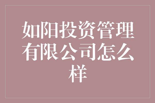 如阳投资管理有限公司怎么样