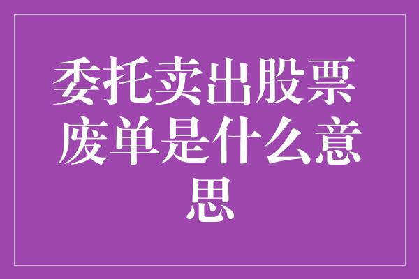 委托卖出股票 废单是什么意思