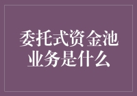 委托式资金池业务是啥鬼？一份让你大开眼界的解读