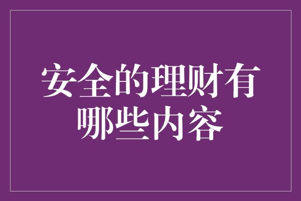 安全的理财有哪些内容