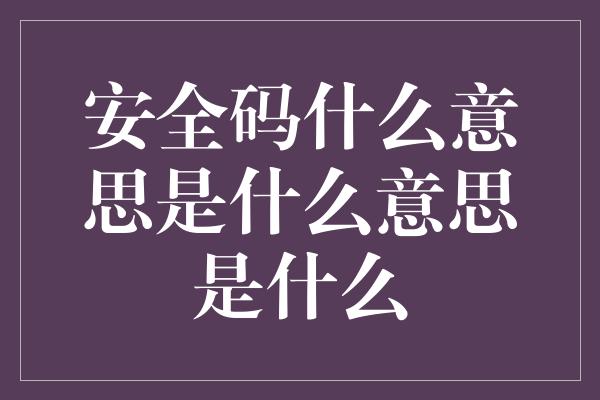 安全码什么意思是什么意思是什么