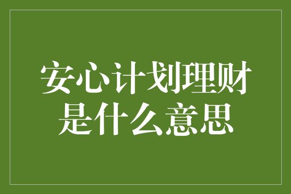 安心计划理财是什么意思