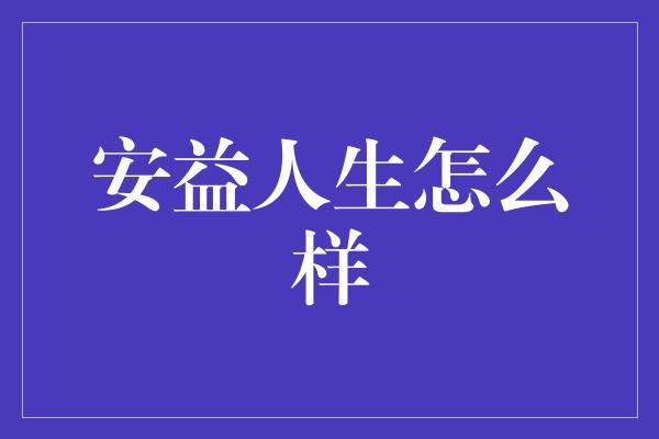 安益人生怎么样