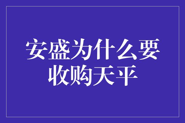 安盛为什么要收购天平