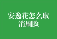 安逸花刷脸取消攻略：从面部识别到面部抗拒