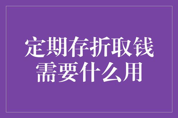 定期存折取钱需要什么用