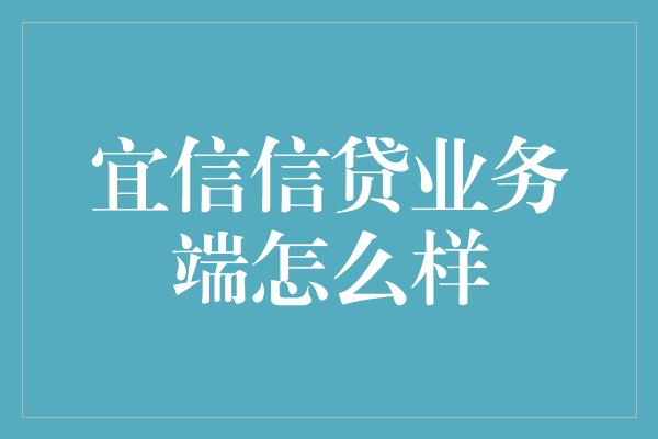 宜信信贷业务端怎么样