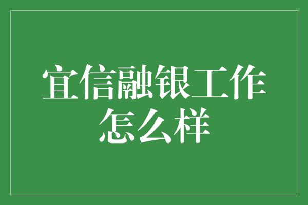 宜信融银工作怎么样