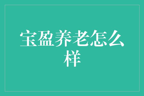 宝盈养老怎么样