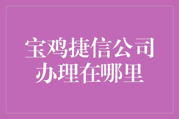 宝鸡捷信公司办理在哪里