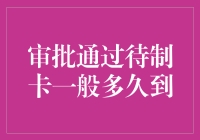 审批通过后，待制卡一般多久到？