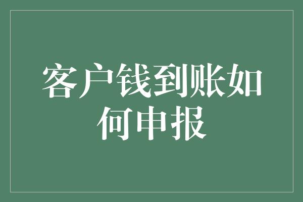 客户钱到账如何申报