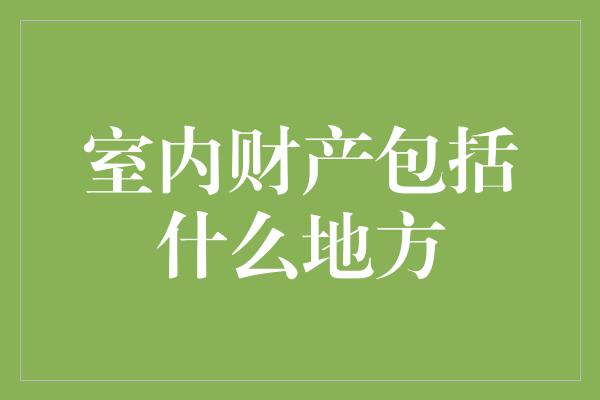 室内财产包括什么地方