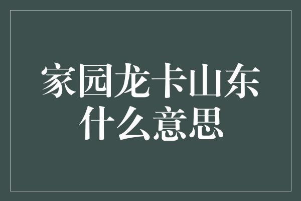 家园龙卡山东什么意思