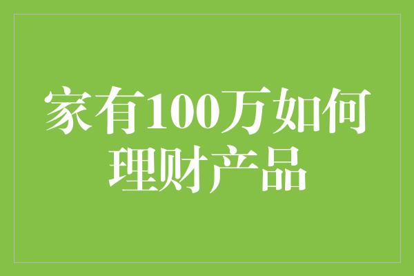 家有100万如何理财产品